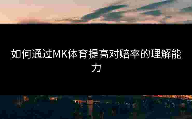 如何通过MK体育提高对赔率的理解能力