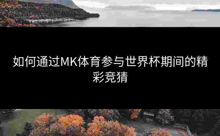 如何通过MK体育参与世界杯期间的精彩竞猜