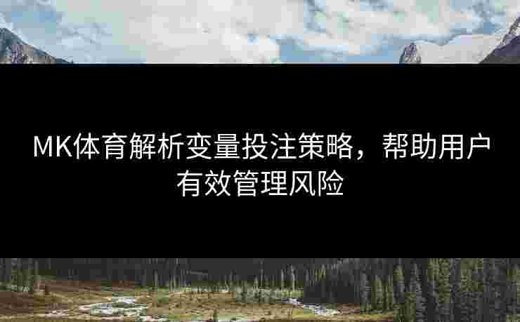 MK体育解析变量投注策略，帮助用户有效管理风险