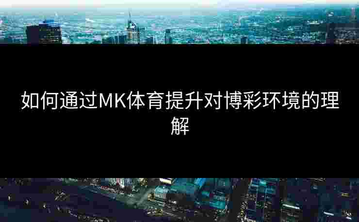 如何通过MK体育提升对博彩环境的理解