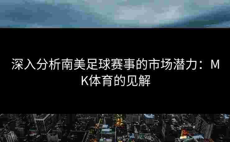 深入分析南美足球赛事的市场潜力：MK体育的见解