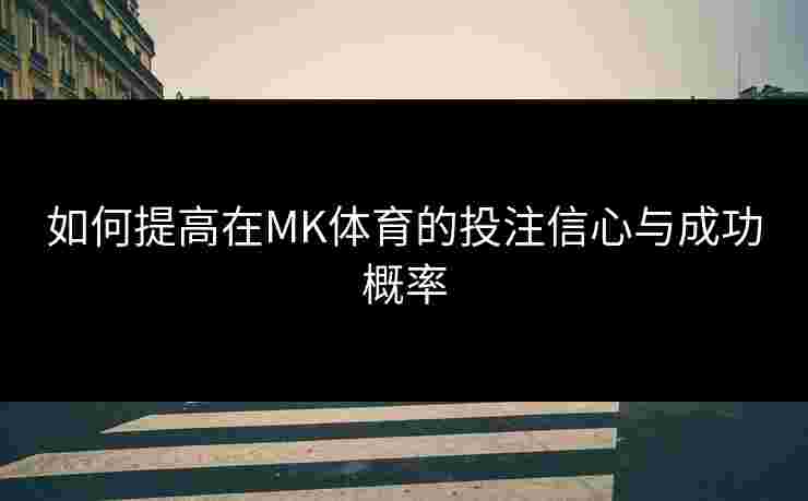 如何提高在MK体育的投注信心与成功概率