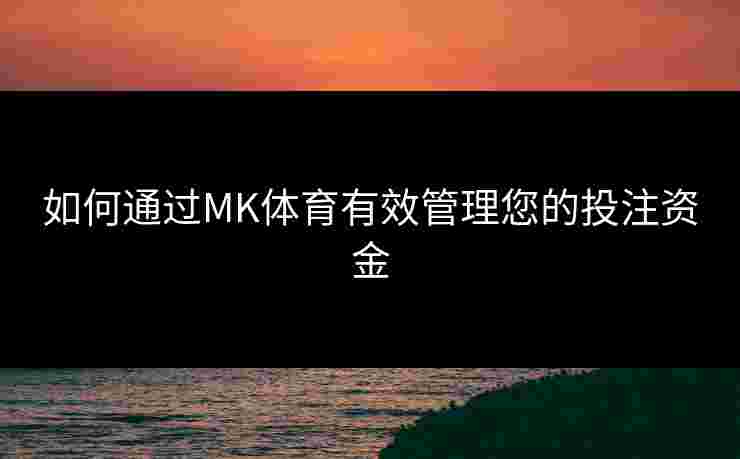 如何通过MK体育有效管理您的投注资金