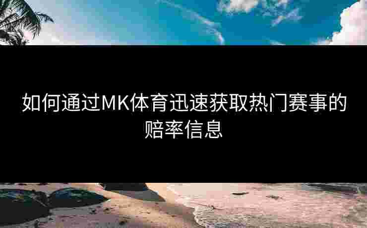 如何通过MK体育迅速获取热门赛事的赔率信息