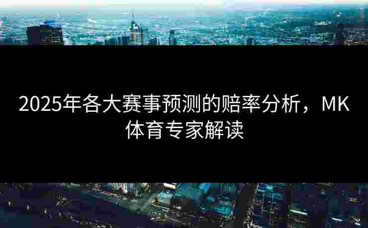 2025年各大赛事预测的赔率分析，MK体育专家解读