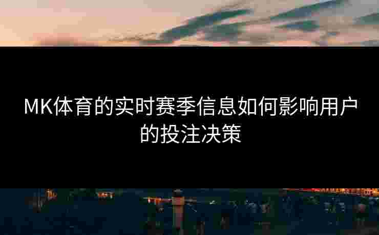 MK体育的实时赛季信息如何影响用户的投注决策