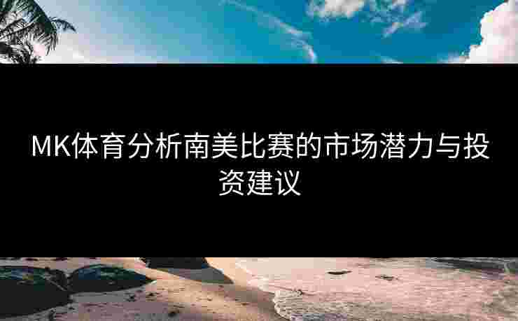 MK体育分析南美比赛的市场潜力与投资建议