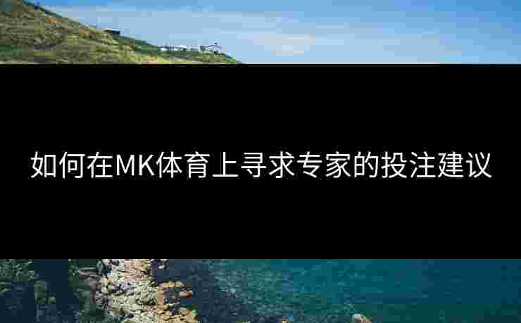 如何在MK体育上寻求专家的投注建议