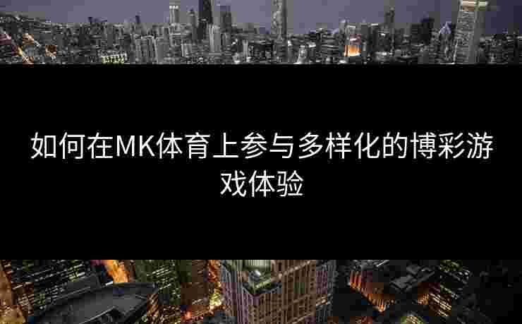 如何在MK体育上参与多样化的博彩游戏体验