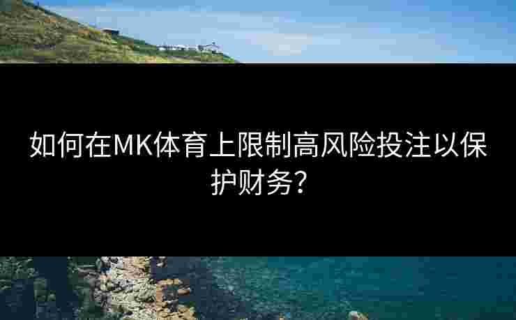 如何在MK体育上限制高风险投注以保护财务？
