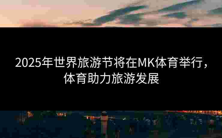 2025年世界旅游节将在MK体育举行，体育助力旅游发展