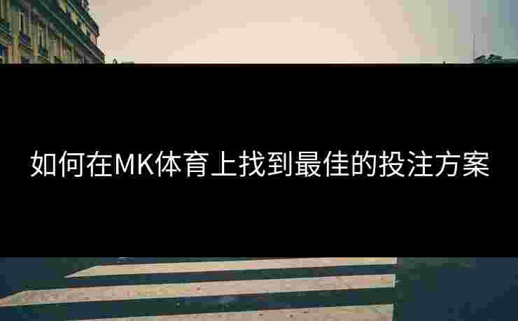 如何在MK体育上找到最佳的投注方案