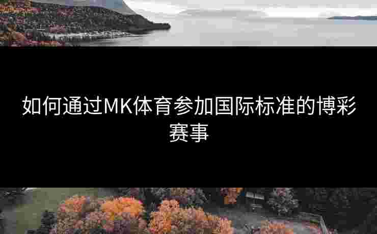 如何通过MK体育参加国际标准的博彩赛事