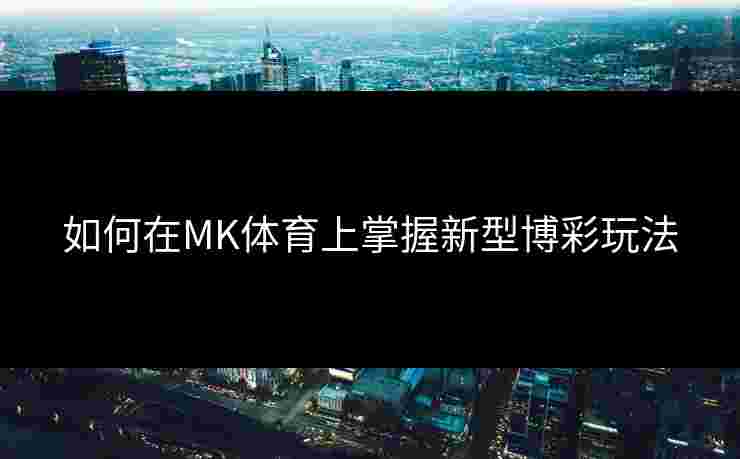 如何在MK体育上掌握新型博彩玩法