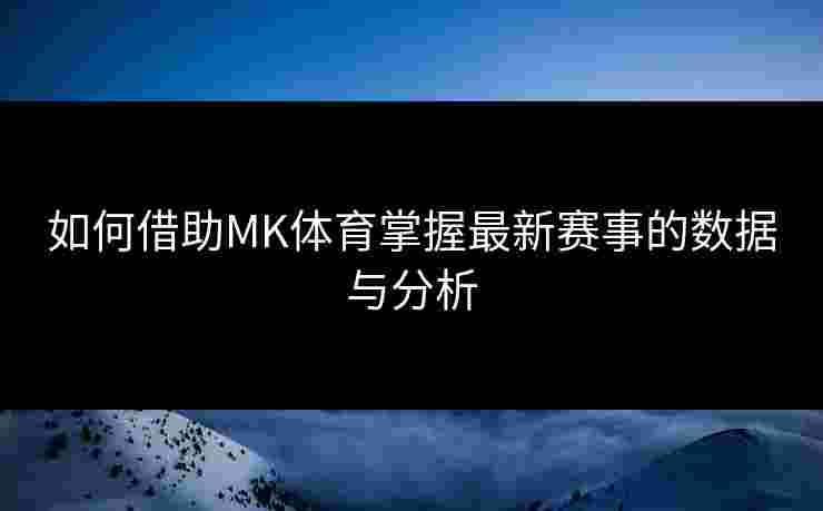 如何借助MK体育掌握最新赛事的数据与分析