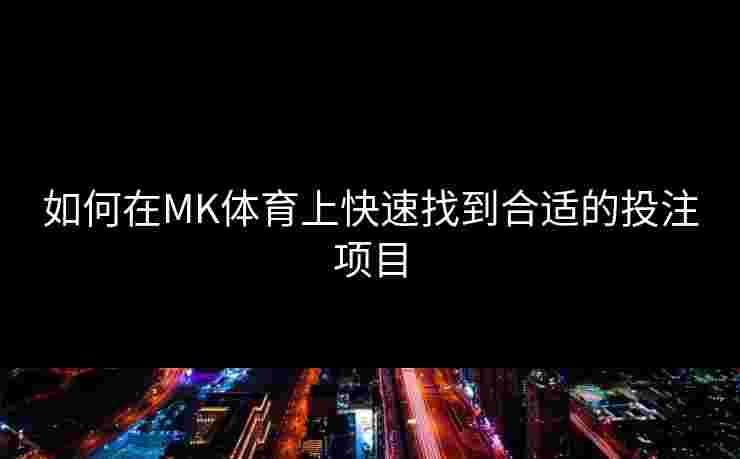 如何在MK体育上快速找到合适的投注项目