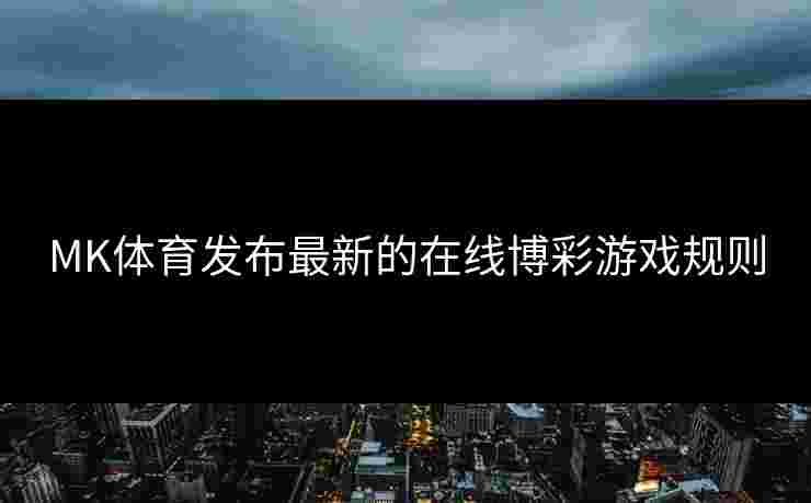 MK体育发布最新的在线博彩游戏规则