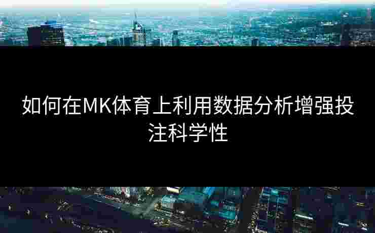 如何在MK体育上利用数据分析增强投注科学性