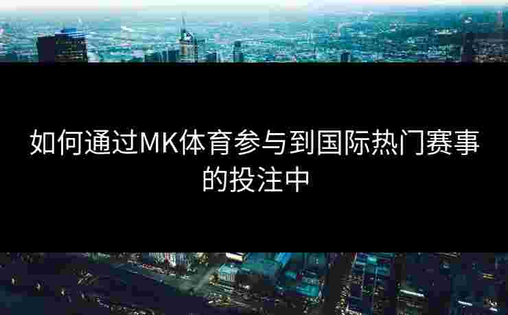 如何通过MK体育参与到国际热门赛事的投注中