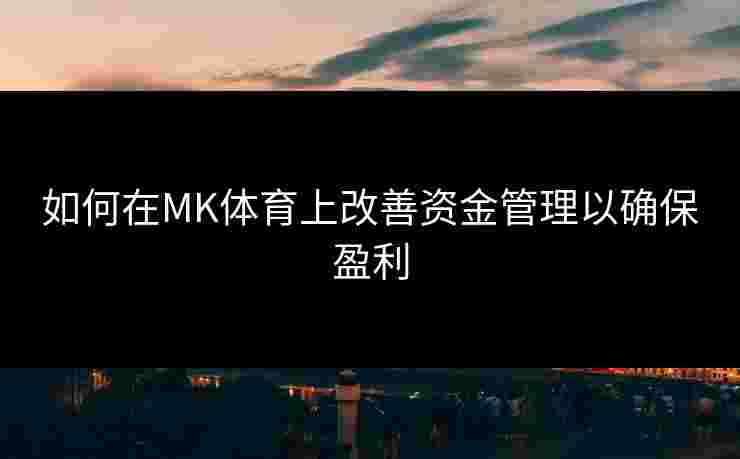 如何在MK体育上改善资金管理以确保盈利