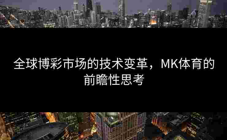 全球博彩市场的技术变革，MK体育的前瞻性思考