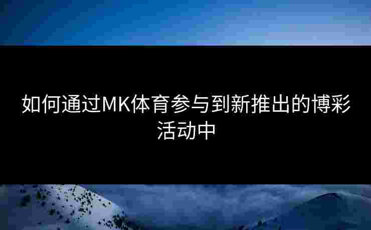 如何通过MK体育参与到新推出的博彩活动中