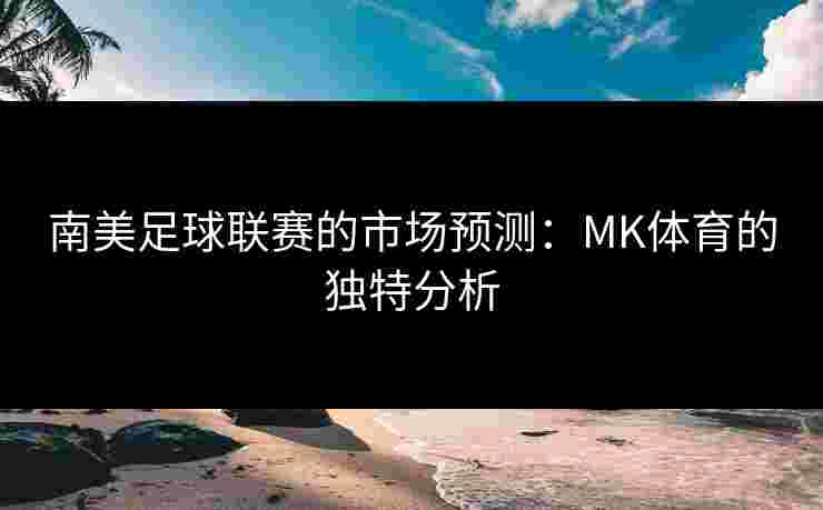南美足球联赛的市场预测：MK体育的独特分析
