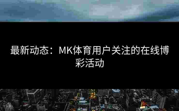 最新动态：MK体育用户关注的在线博彩活动