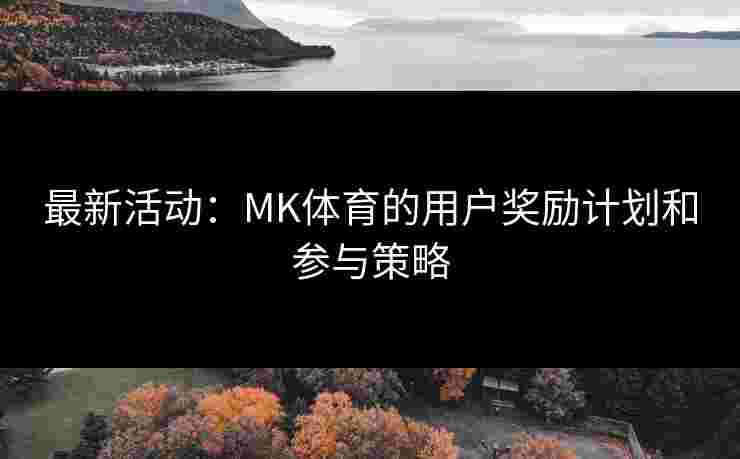 最新活动：MK体育的用户奖励计划和参与策略