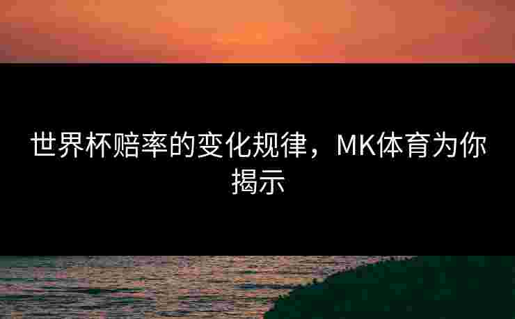 世界杯赔率的变化规律，MK体育为你揭示