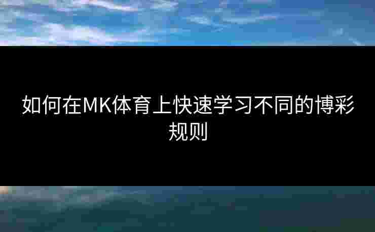 如何在MK体育上快速学习不同的博彩规则