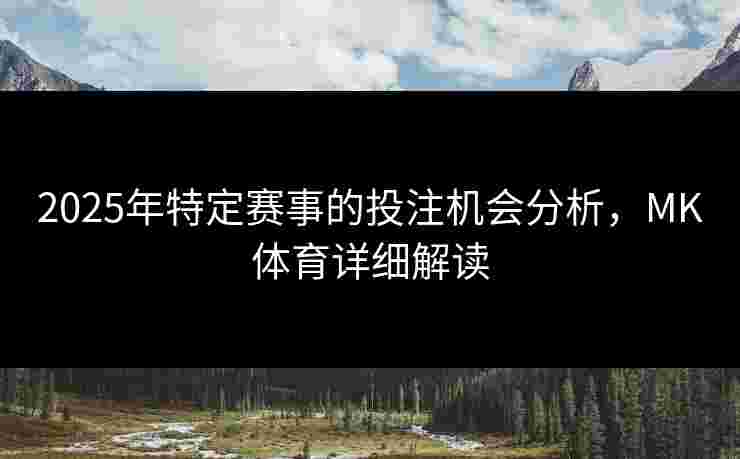 2025年特定赛事的投注机会分析，MK体育详细解读