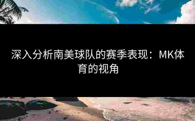 深入分析南美球队的赛季表现：MK体育的视角