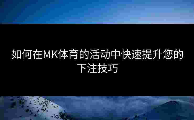 如何在MK体育的活动中快速提升您的下注技巧