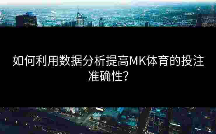 如何利用数据分析提高MK体育的投注准确性？