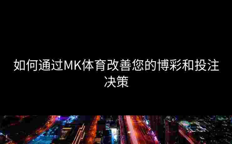 如何通过MK体育改善您的博彩和投注决策