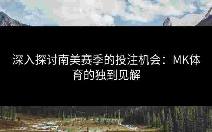 深入探讨南美赛季的投注机会：MK体育的独到见解