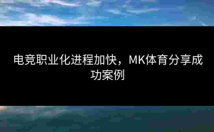 电竞职业化进程加快，MK体育分享成功案例