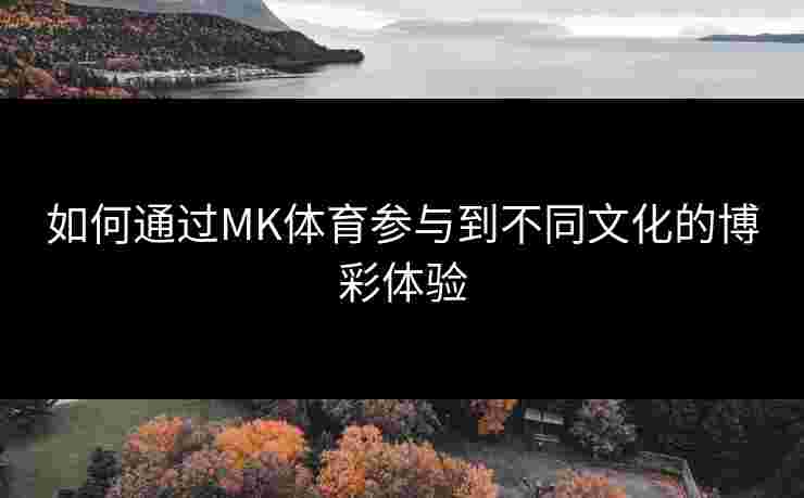 如何通过MK体育参与到不同文化的博彩体验