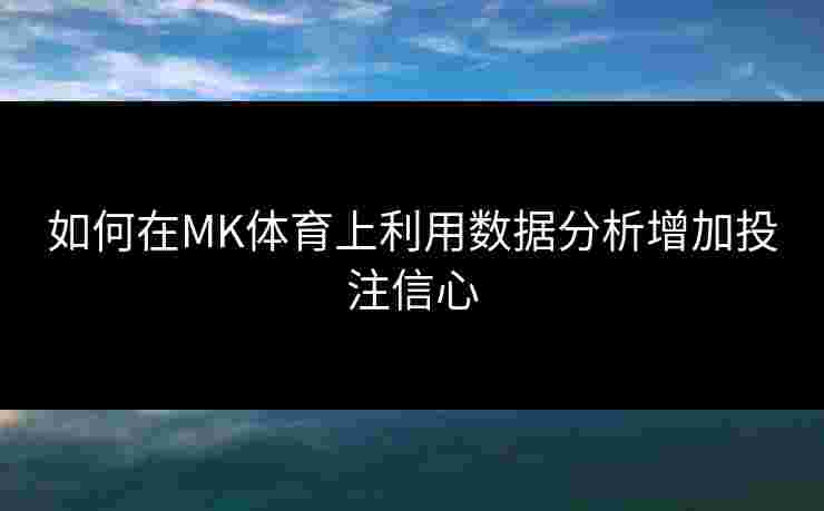如何在MK体育上利用数据分析增加投注信心