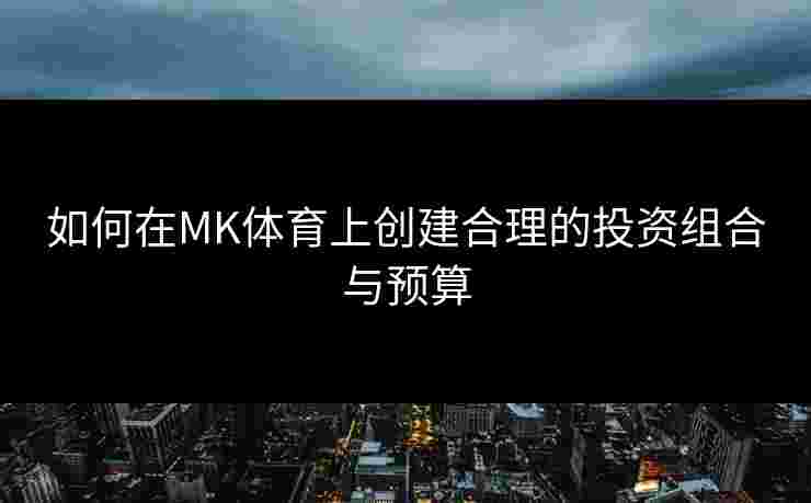 如何在MK体育上创建合理的投资组合与预算
