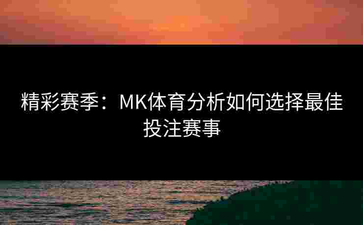 精彩赛季：MK体育分析如何选择最佳投注赛事