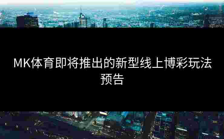 MK体育即将推出的新型线上博彩玩法预告
