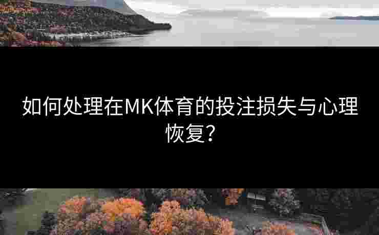 如何处理在MK体育的投注损失与心理恢复？