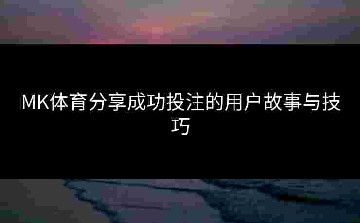 MK体育分享成功投注的用户故事与技巧