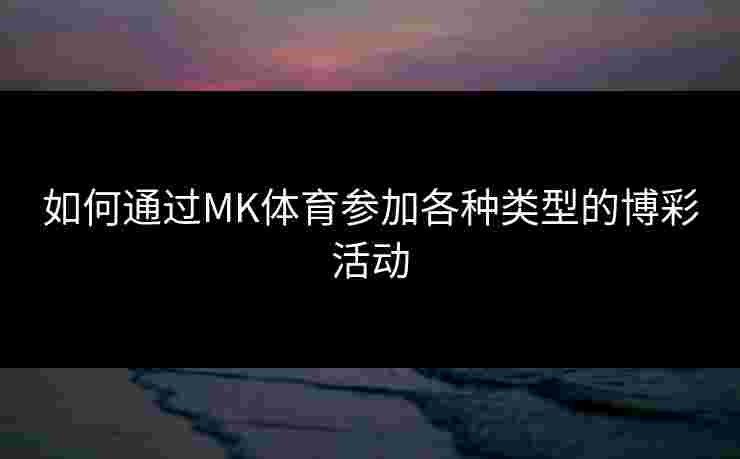 如何通过MK体育参加各种类型的博彩活动