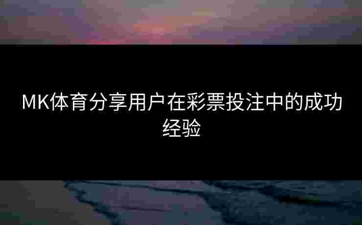 MK体育分享用户在彩票投注中的成功经验