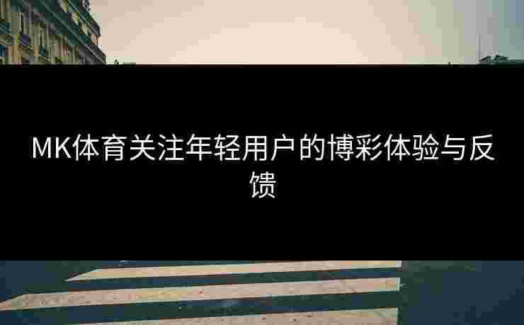 MK体育关注年轻用户的博彩体验与反馈