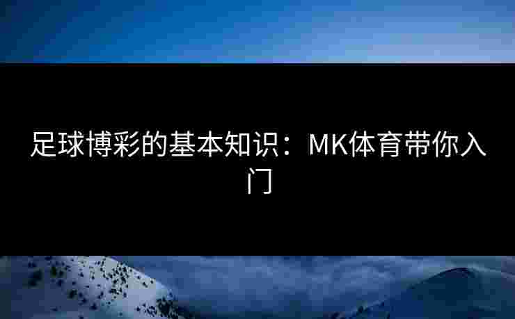 足球博彩的基本知识：MK体育带你入门