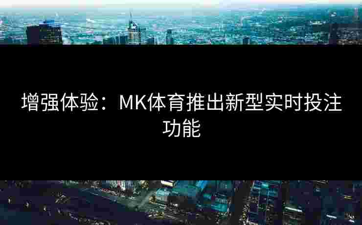 增强体验：MK体育推出新型实时投注功能